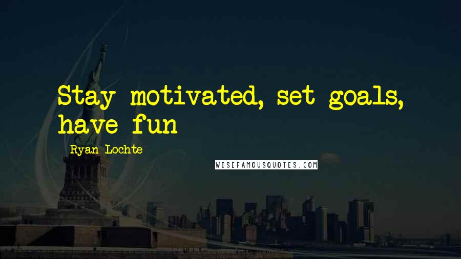 Ryan Lochte Quotes: Stay motivated, set goals, have fun