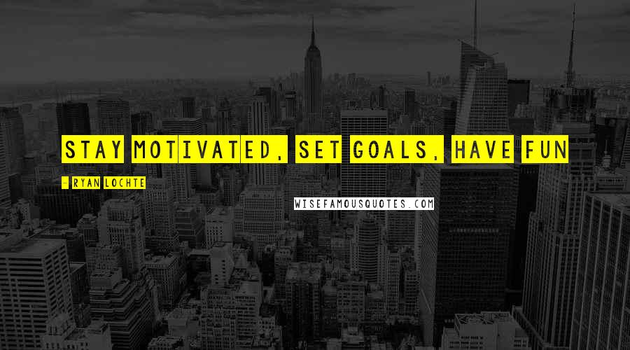 Ryan Lochte Quotes: Stay motivated, set goals, have fun