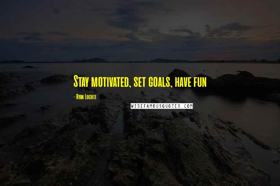 Ryan Lochte Quotes: Stay motivated, set goals, have fun