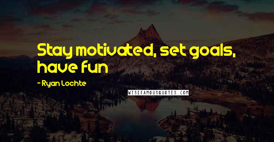 Ryan Lochte Quotes: Stay motivated, set goals, have fun