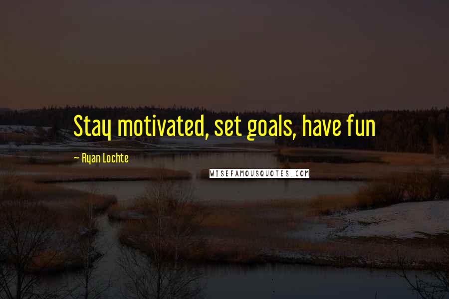 Ryan Lochte Quotes: Stay motivated, set goals, have fun
