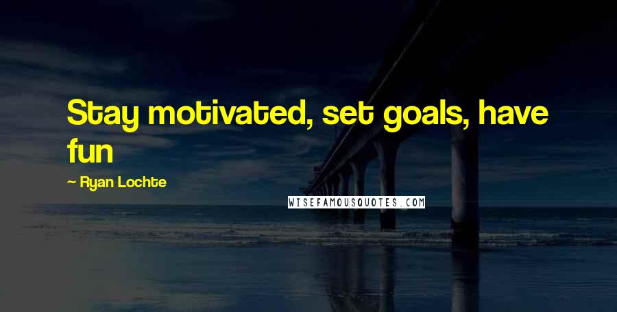 Ryan Lochte Quotes: Stay motivated, set goals, have fun