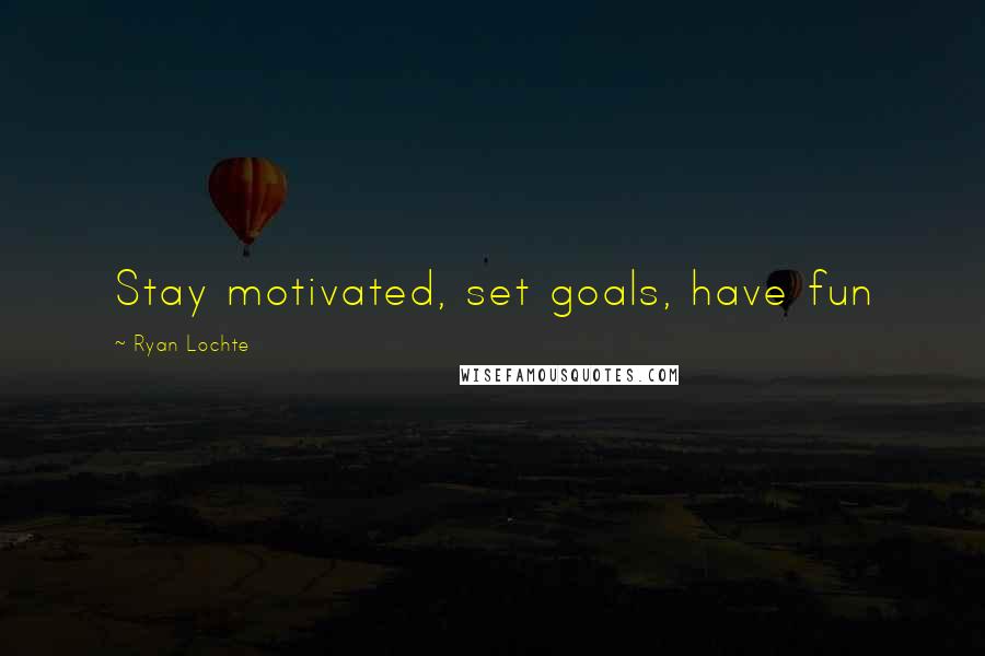 Ryan Lochte Quotes: Stay motivated, set goals, have fun