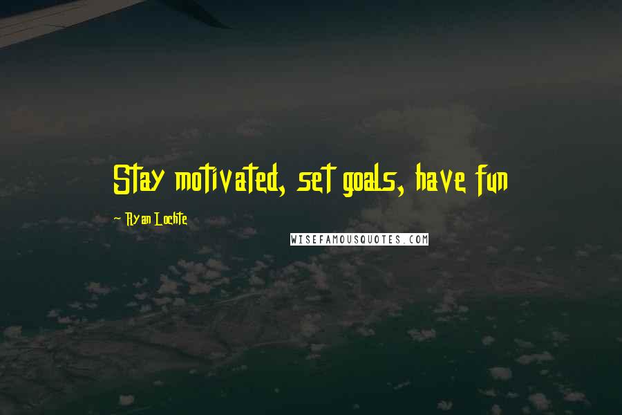 Ryan Lochte Quotes: Stay motivated, set goals, have fun