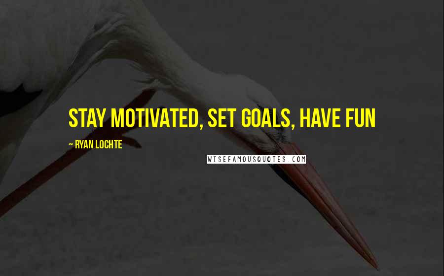 Ryan Lochte Quotes: Stay motivated, set goals, have fun