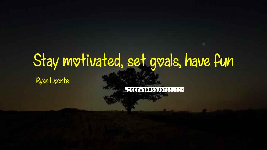 Ryan Lochte Quotes: Stay motivated, set goals, have fun