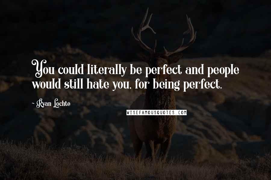 Ryan Lochte Quotes: You could literally be perfect and people would still hate you, for being perfect.