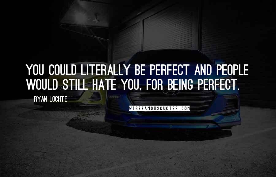 Ryan Lochte Quotes: You could literally be perfect and people would still hate you, for being perfect.
