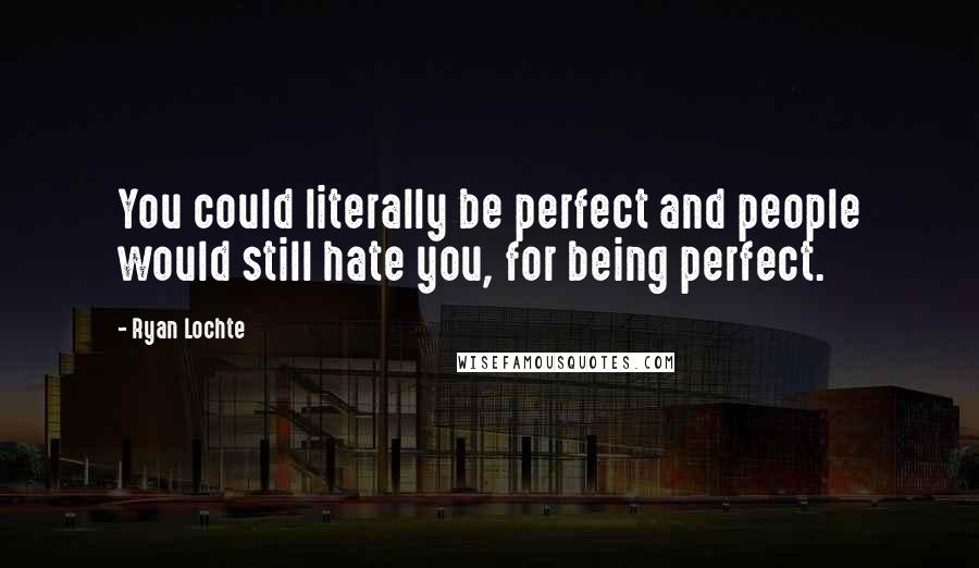 Ryan Lochte Quotes: You could literally be perfect and people would still hate you, for being perfect.
