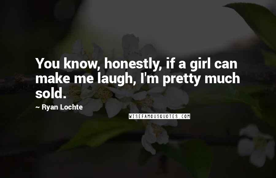 Ryan Lochte Quotes: You know, honestly, if a girl can make me laugh, I'm pretty much sold.