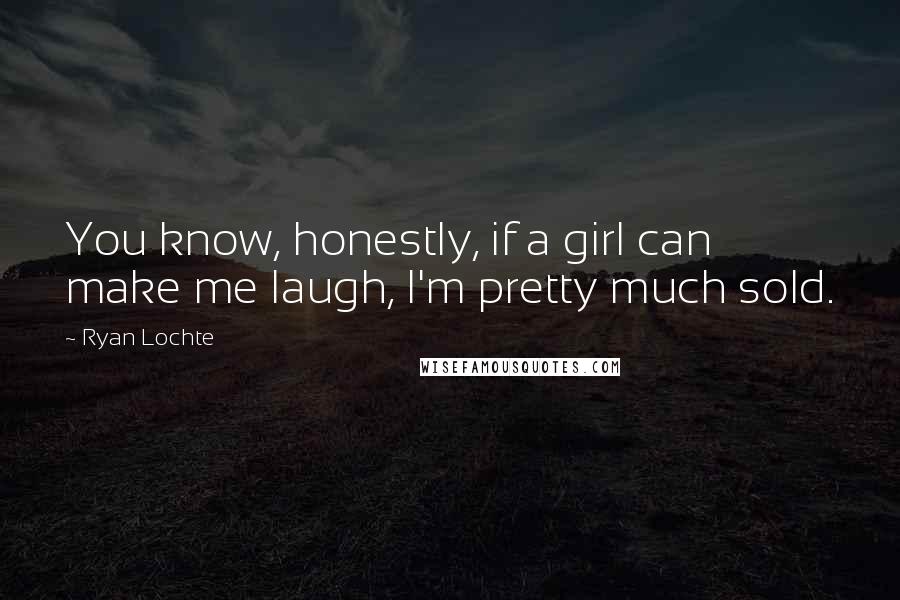 Ryan Lochte Quotes: You know, honestly, if a girl can make me laugh, I'm pretty much sold.