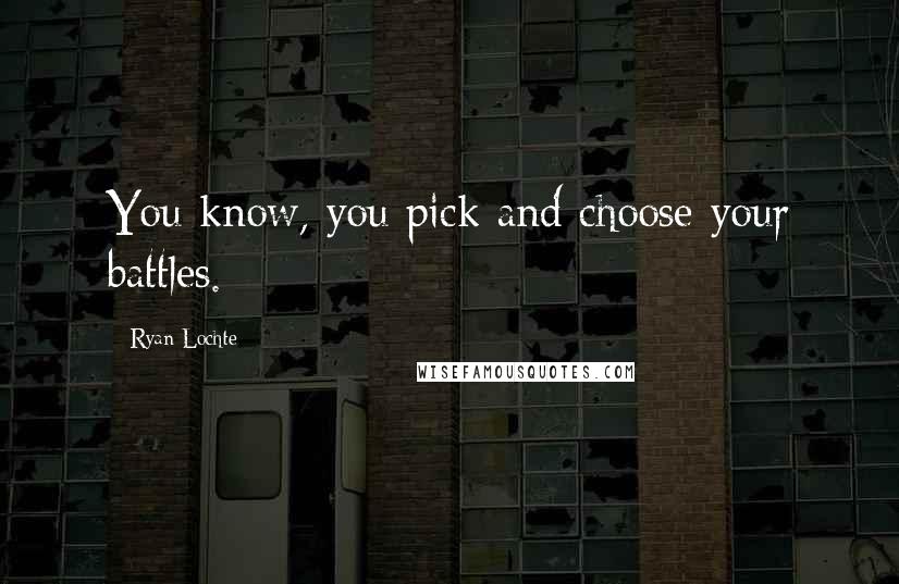 Ryan Lochte Quotes: You know, you pick and choose your battles.