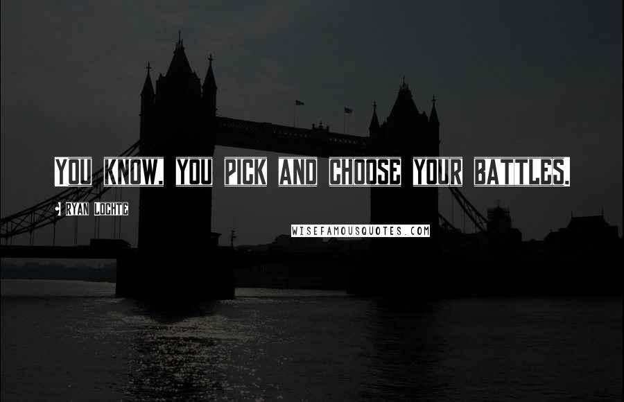 Ryan Lochte Quotes: You know, you pick and choose your battles.