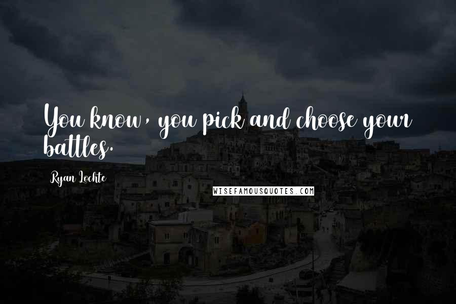 Ryan Lochte Quotes: You know, you pick and choose your battles.