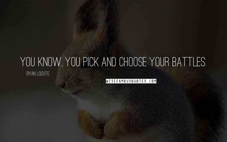 Ryan Lochte Quotes: You know, you pick and choose your battles.