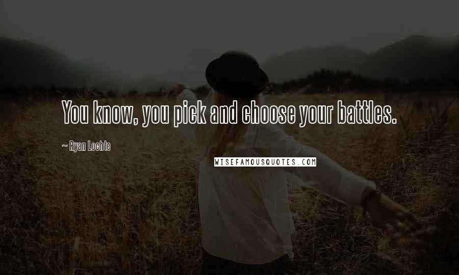 Ryan Lochte Quotes: You know, you pick and choose your battles.