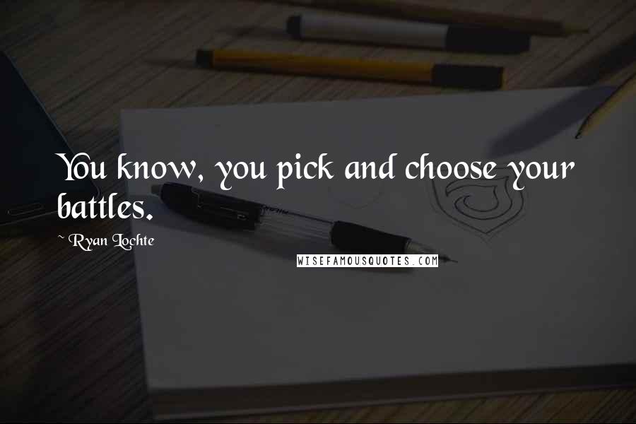 Ryan Lochte Quotes: You know, you pick and choose your battles.