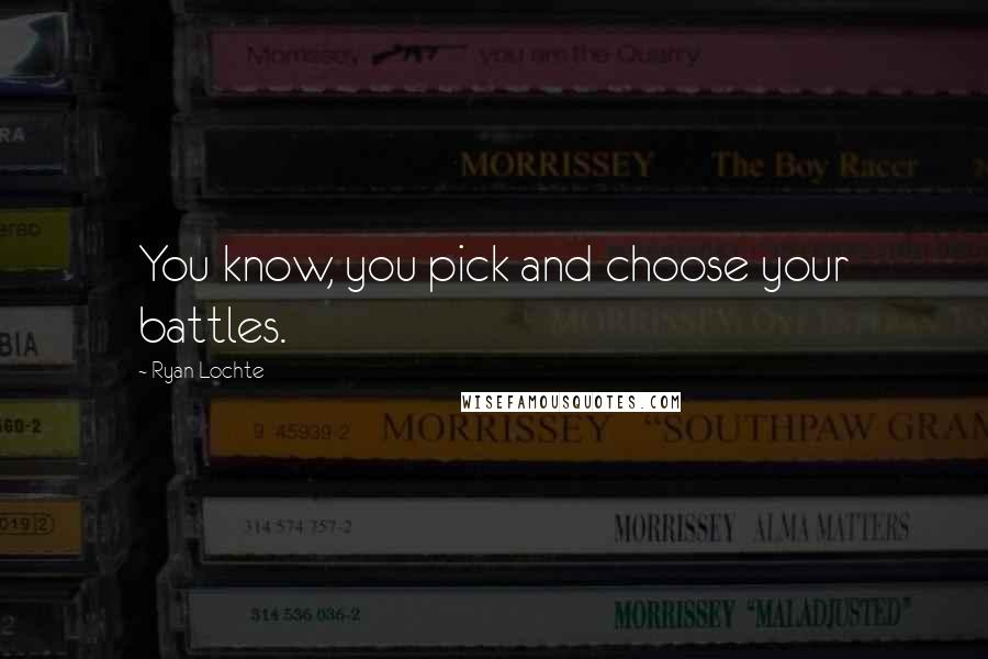 Ryan Lochte Quotes: You know, you pick and choose your battles.