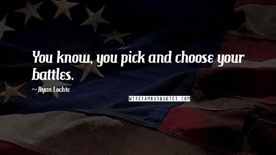 Ryan Lochte Quotes: You know, you pick and choose your battles.