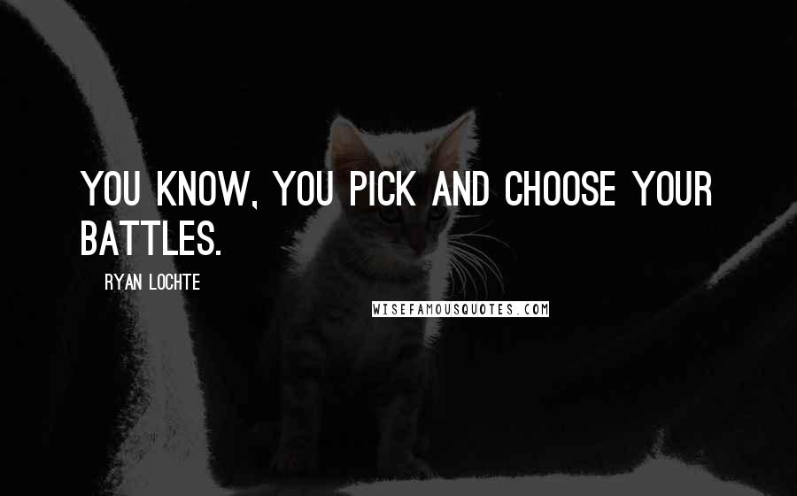 Ryan Lochte Quotes: You know, you pick and choose your battles.