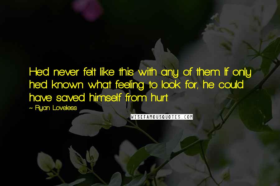 Ryan Loveless Quotes: He'd never felt like this with any of them. If only he'd known what feeling to look for, he could have saved himself from hurt.