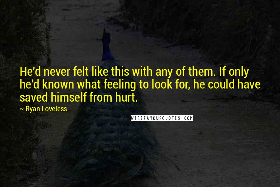 Ryan Loveless Quotes: He'd never felt like this with any of them. If only he'd known what feeling to look for, he could have saved himself from hurt.
