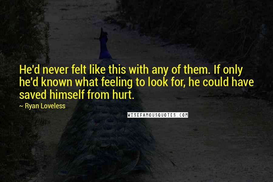 Ryan Loveless Quotes: He'd never felt like this with any of them. If only he'd known what feeling to look for, he could have saved himself from hurt.