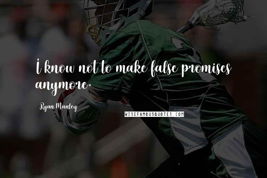 Ryan Manley Quotes: I know not to make false promises anymore.