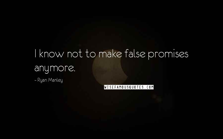 Ryan Manley Quotes: I know not to make false promises anymore.