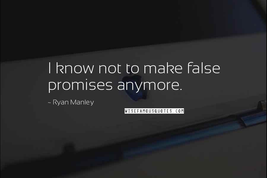 Ryan Manley Quotes: I know not to make false promises anymore.