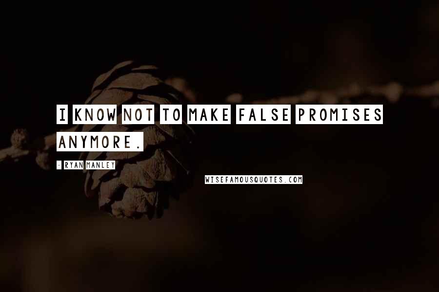 Ryan Manley Quotes: I know not to make false promises anymore.