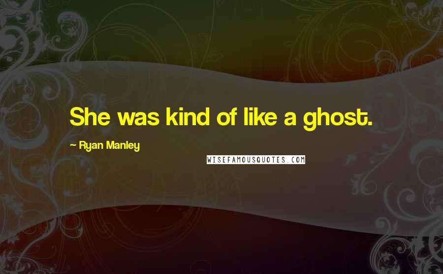Ryan Manley Quotes: She was kind of like a ghost.