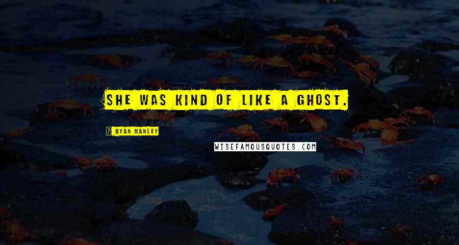 Ryan Manley Quotes: She was kind of like a ghost.