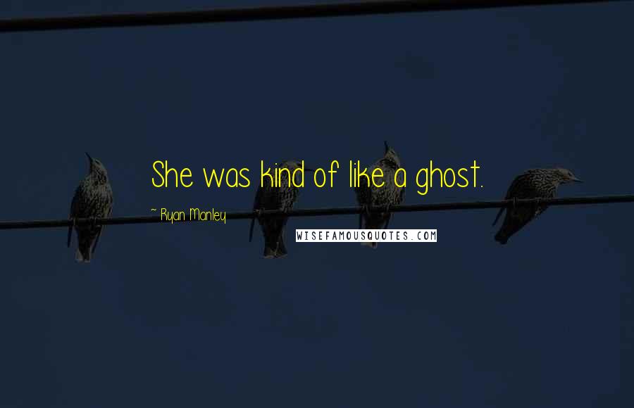 Ryan Manley Quotes: She was kind of like a ghost.