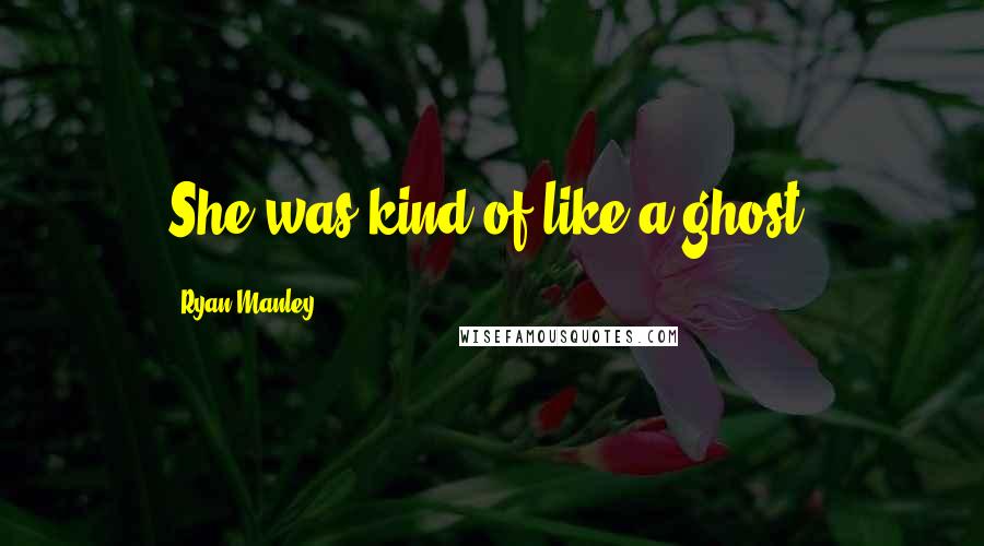 Ryan Manley Quotes: She was kind of like a ghost.