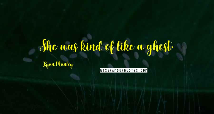 Ryan Manley Quotes: She was kind of like a ghost.