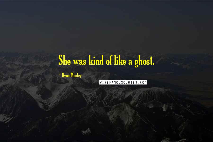 Ryan Manley Quotes: She was kind of like a ghost.