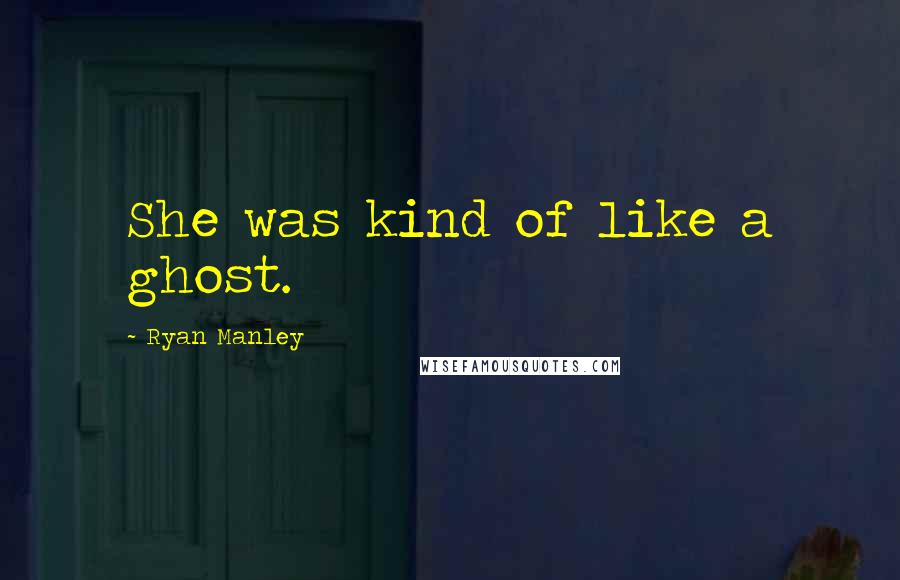 Ryan Manley Quotes: She was kind of like a ghost.