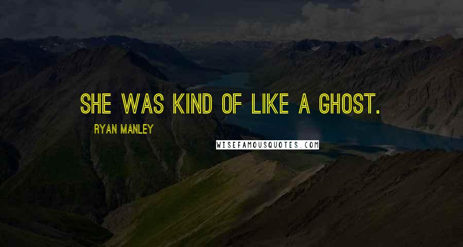Ryan Manley Quotes: She was kind of like a ghost.