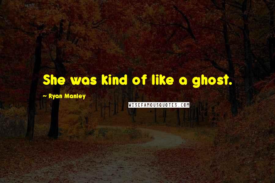 Ryan Manley Quotes: She was kind of like a ghost.
