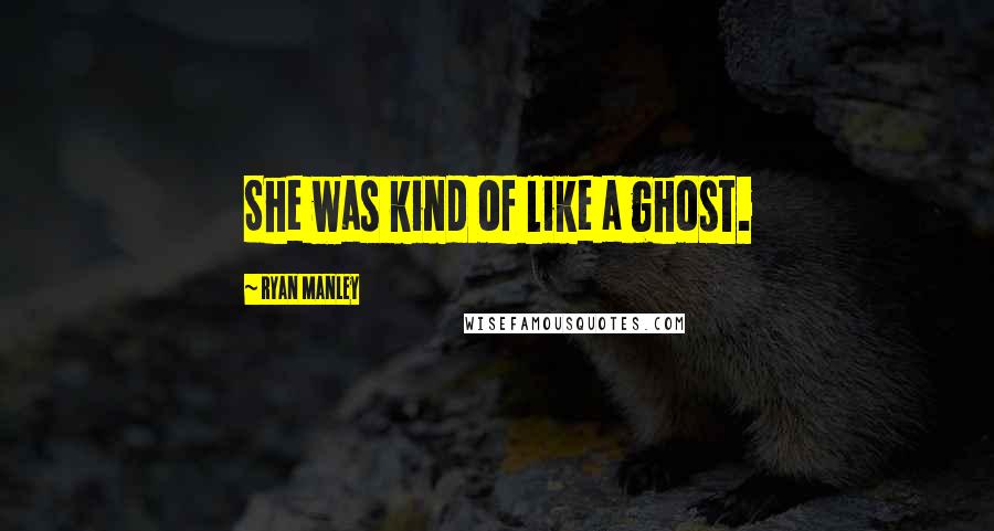 Ryan Manley Quotes: She was kind of like a ghost.