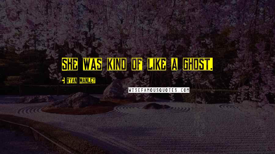 Ryan Manley Quotes: She was kind of like a ghost.