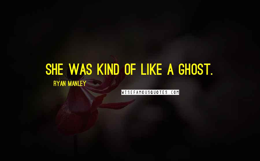 Ryan Manley Quotes: She was kind of like a ghost.