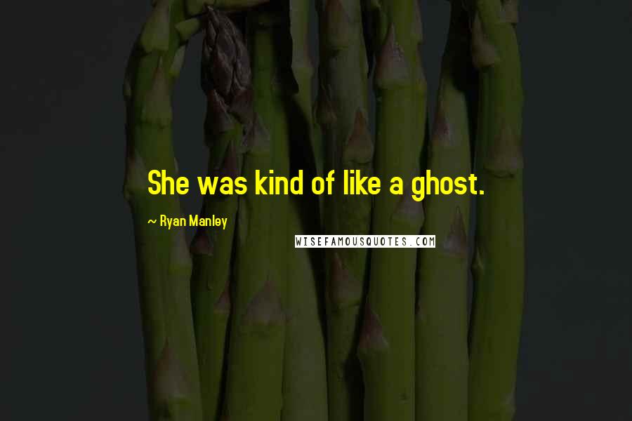 Ryan Manley Quotes: She was kind of like a ghost.