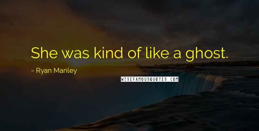 Ryan Manley Quotes: She was kind of like a ghost.
