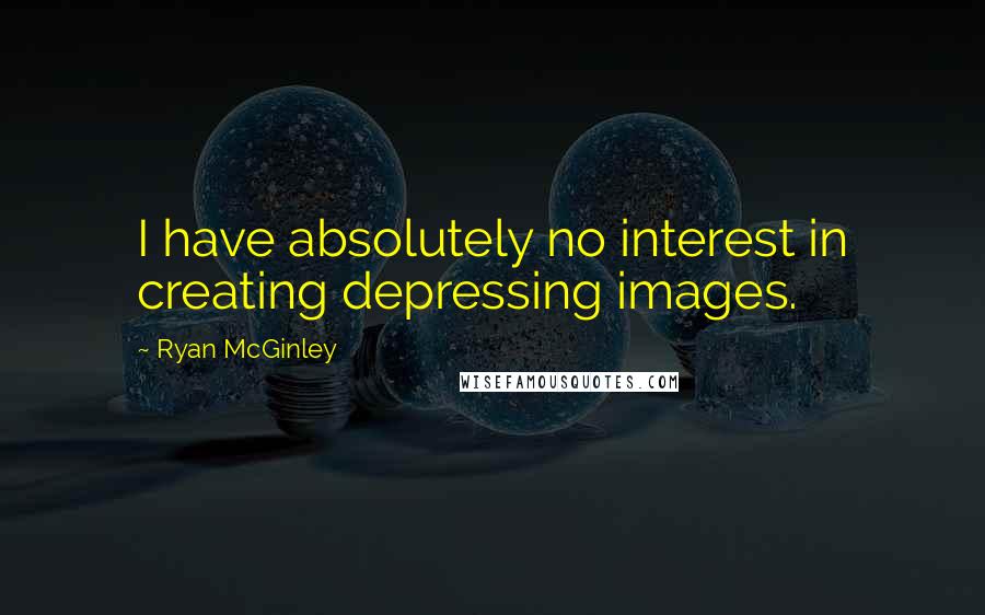 Ryan McGinley Quotes: I have absolutely no interest in creating depressing images.
