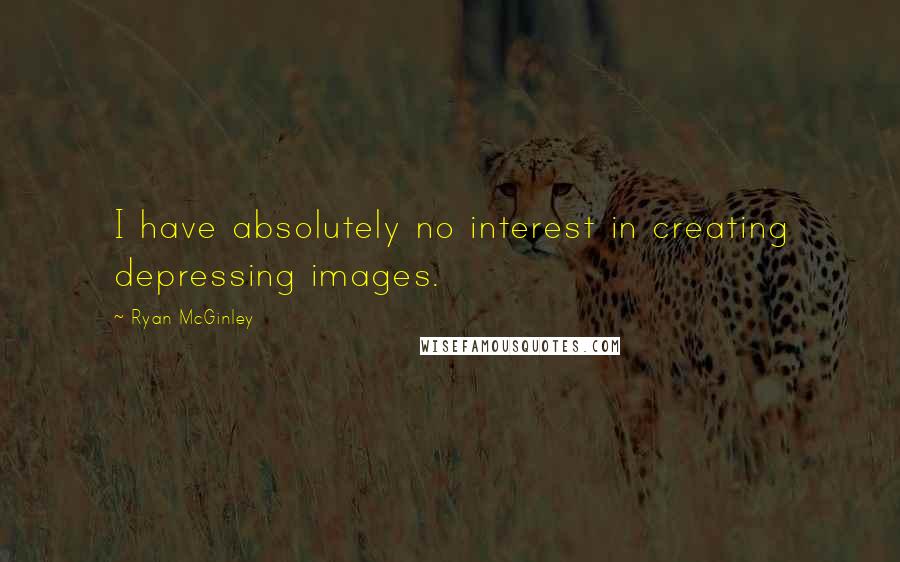 Ryan McGinley Quotes: I have absolutely no interest in creating depressing images.