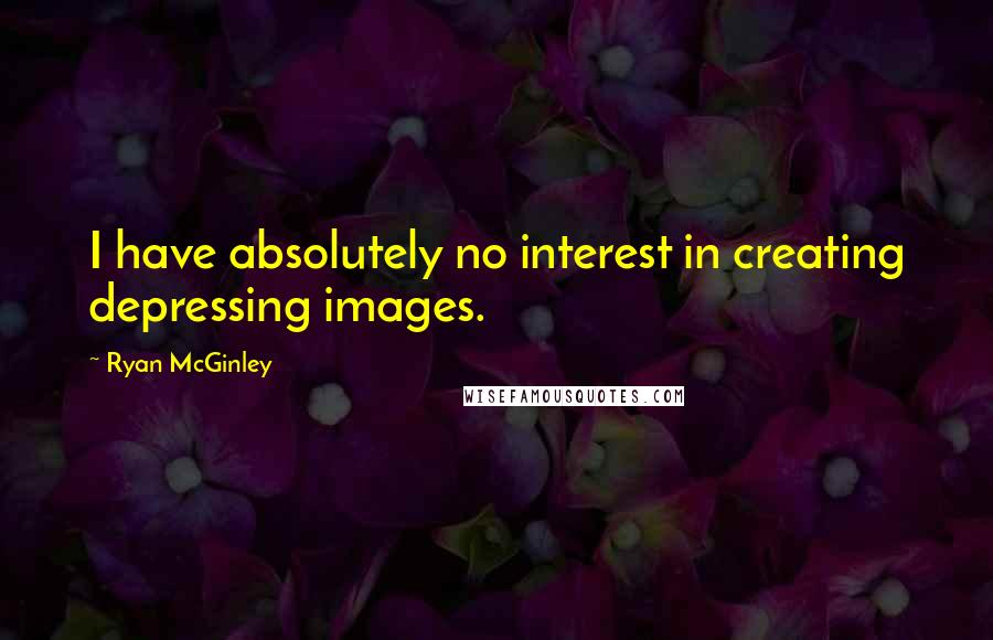 Ryan McGinley Quotes: I have absolutely no interest in creating depressing images.