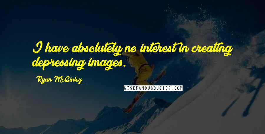 Ryan McGinley Quotes: I have absolutely no interest in creating depressing images.