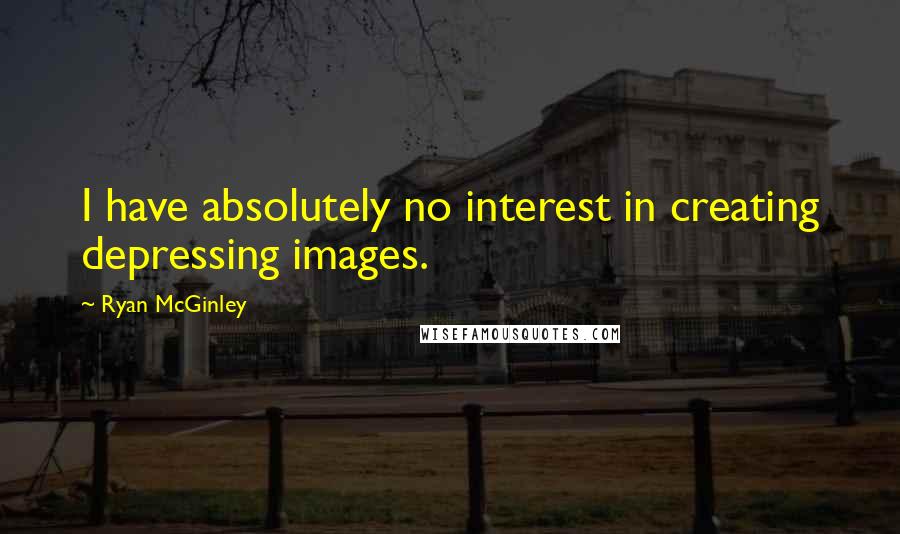 Ryan McGinley Quotes: I have absolutely no interest in creating depressing images.